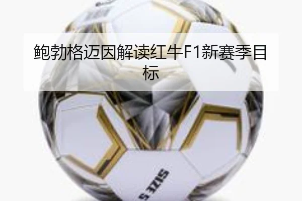 鲍勃格迈因解读红牛F1新赛季目标